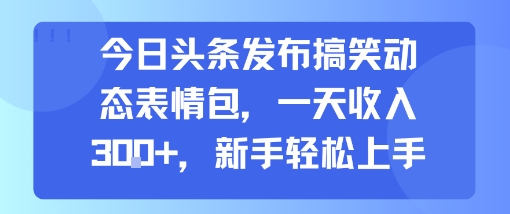 今日头条发布搞笑动态表情包，一天收入3张+，新手轻松上手网络赚钱,项目资源网,副业资源网,兼职项目,网赚课程-副业赚钱-互联网创业-独家轻创IP小蜜蜂网创