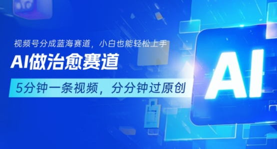 用AI做治愈赛道，结合视频号分成计划，小白也能轻松上手网络赚钱,项目资源网,副业资源网,兼职项目,网赚课程-副业赚钱-互联网创业-独家轻创IP小蜜蜂网创