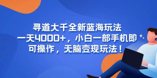 （15050期）寻道大千全新蓝海玩法，一天4000+，小白一部手机即可操作，无脑变现玩法！网络赚钱,项目资源网,副业资源网,兼职项目,网赚课程-副业赚钱-互联网创业-独家轻创IP小蜜蜂网创
