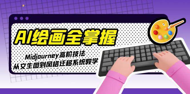 （15020期）AI绘画全掌握：Midjourney高阶技法，从文生图到风格迁移系统教学网络赚钱,项目资源网,副业资源网,兼职项目,网赚课程-副业赚钱-互联网创业-独家轻创IP小蜜蜂网创