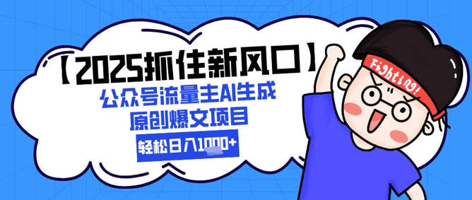 【2025抓住新风口】公众号流量主AI生成原创爆文项目，新手小白轻松日入1k+网络赚钱,项目资源网,副业资源网,兼职项目,网赚课程-副业赚钱-互联网创业-独家轻创IP小蜜蜂网创