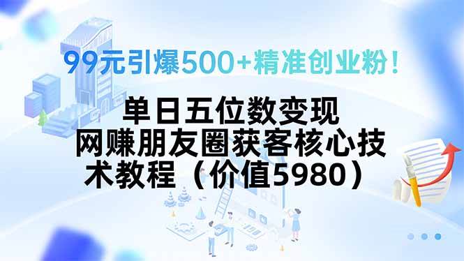 （15642期）99元引爆500+精准创业粉！单日五位数变现，网赚朋友圈获客核心技术教程…网络赚钱,项目资源网,副业资源网,兼职项目,网赚课程-副业赚钱-互联网创业-独家轻创IP小蜜蜂网创