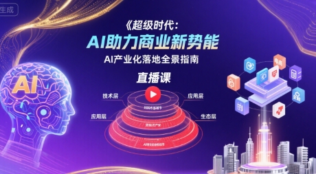 超级时代：AI助力商业新势能直播课，AI产业化落地全景指南网络赚钱,项目资源网,副业资源网,兼职项目,网赚课程-副业赚钱-互联网创业-独家轻创IP小蜜蜂网创