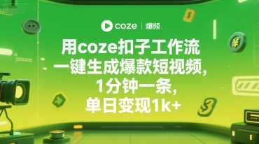 用coze扣子工作流一键生成爆款短视频，1分钟一条，单日变现1k+网络赚钱,项目资源网,副业资源网,兼职项目,网赚课程-副业赚钱-互联网创业-独家轻创IP小蜜蜂网创
