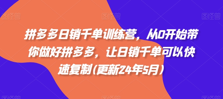 拼多多日销千单训练营，从0开始带你做好拼多多，让日销千单可以快速复制(更新25年6月)网络赚钱,项目资源网,副业资源网,兼职项目,网赚课程-副业赚钱-互联网创业-独家轻创IP小蜜蜂网创