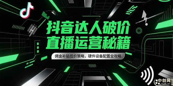 （15185期）抖音达人破价直播运营秘籍，佣金补贴低价策略，硬件设备配置全攻略网络赚钱,项目资源网,副业资源网,兼职项目,网赚课程-副业赚钱-互联网创业-独家轻创IP小蜜蜂网创