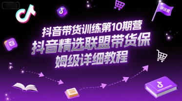抖音带货训练第10期营，抖音精选联盟带货保姆级详细教程网络赚钱,项目资源网,副业资源网,兼职项目,网赚课程-副业赚钱-互联网创业-独家轻创IP小蜜蜂网创