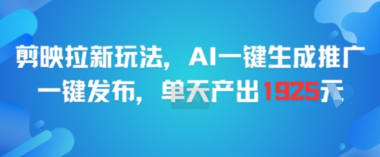 剪映拉新玩法，AI一键生成推广，一键发布，单天最高产出1925网络赚钱,项目资源网,副业资源网,兼职项目,网赚课程-副业赚钱-互联网创业-独家轻创IP小蜜蜂网创