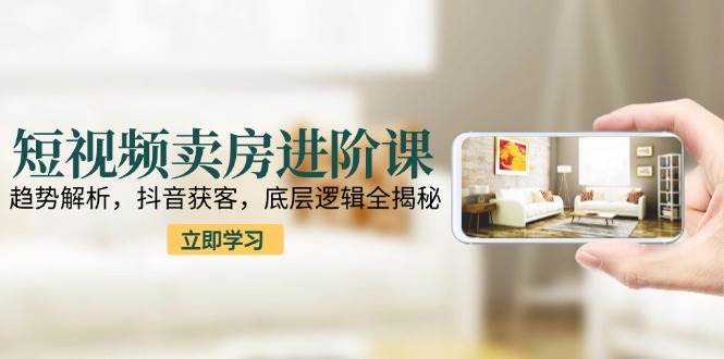（15096期）短视频卖房进阶课：趋势解析，抖音获客，底层逻辑全揭秘网络赚钱,项目资源网,副业资源网,兼职项目,网赚课程-副业赚钱-互联网创业-独家轻创IP小蜜蜂网创