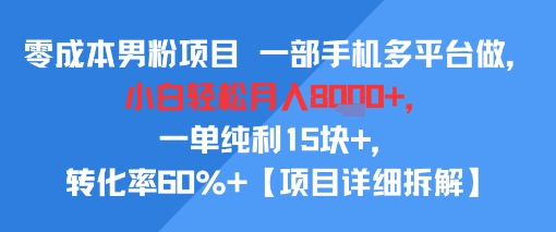 零成本男粉项目 一部手机多平台做，小白轻松月入8k+，一单纯利15块+，转化率60%+【项目拆解】网络赚钱,项目资源网,副业资源网,兼职项目,网赚课程-副业赚钱-互联网创业-独家轻创IP小蜜蜂网创