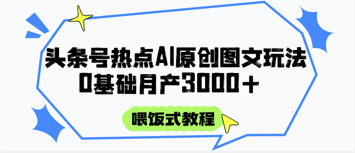 头条号热点AI图文攻略，喂饭式教程+0基础月产3000+网络赚钱,项目资源网,副业资源网,兼职项目,网赚课程-副业赚钱-互联网创业-独家轻创IP小蜜蜂网创
