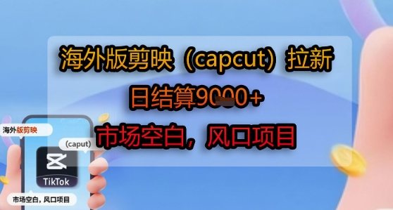 海外版剪映(capcut)拉新，日结算1k+，市场空白，风口项目网络赚钱,项目资源网,副业资源网,兼职项目,网赚课程-副业赚钱-互联网创业-独家轻创IP小蜜蜂网创