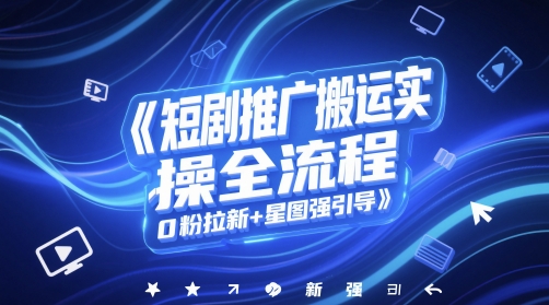 短剧推广搬运实操全流程，0粉拉新+星图强引导网络赚钱,项目资源网,副业资源网,兼职项目,网赚课程-副业赚钱-互联网创业-独家轻创IP小蜜蜂网创