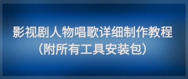 影视剧人物唱歌详细制作教程，点赞量动辄几十W（附所有工具安装包）网络赚钱,项目资源网,副业资源网,兼职项目,网赚课程-副业赚钱-互联网创业-独家轻创IP小蜜蜂网创