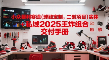 小众暴利赛道(球鞋定制，二创项目)实体+私域2025王炸组合 交付手册网络赚钱,项目资源网,副业资源网,兼职项目,网赚课程-副业赚钱-互联网创业-独家轻创IP小蜜蜂网创