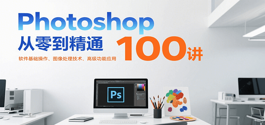 Photoshop从零到精通100讲：软件基础操作、图像处理技术、高级功能应用网络赚钱,项目资源网,副业资源网,兼职项目,网赚课程-副业赚钱-互联网创业-独家轻创IP小蜜蜂网创