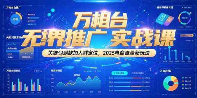 万相台无界推广实战课，关键词测款加人群定位，2025电商流量新玩法网络赚钱,项目资源网,副业资源网,兼职项目,网赚课程-副业赚钱-互联网创业-独家轻创IP小蜜蜂网创