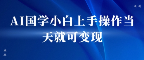 AI国学小白上手操作当天就可变现，轻松易上手网络赚钱,项目资源网,副业资源网,兼职项目,网赚课程-副业赚钱-互联网创业-独家轻创IP小蜜蜂网创
