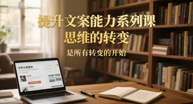 提升文案能力系列课，思维的转变，是所有转变的开始网络赚钱,项目资源网,副业资源网,兼职项目,网赚课程-副业赚钱-互联网创业-独家轻创IP小蜜蜂网创