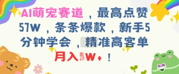 AI萌宠赛道，最高点赞57W，条条爆款，新手5分钟学会，精准高客单，月入1W+网络赚钱,项目资源网,副业资源网,兼职项目,网赚课程-副业赚钱-互联网创业-独家轻创IP小蜜蜂网创