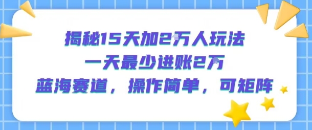 揭秘15天加2W人玩法，一天最少2万进账，蓝海赛道，操作简单，可矩阵网络赚钱,项目资源网,副业资源网,兼职项目,网赚课程-副业赚钱-互联网创业-独家轻创IP小蜜蜂网创