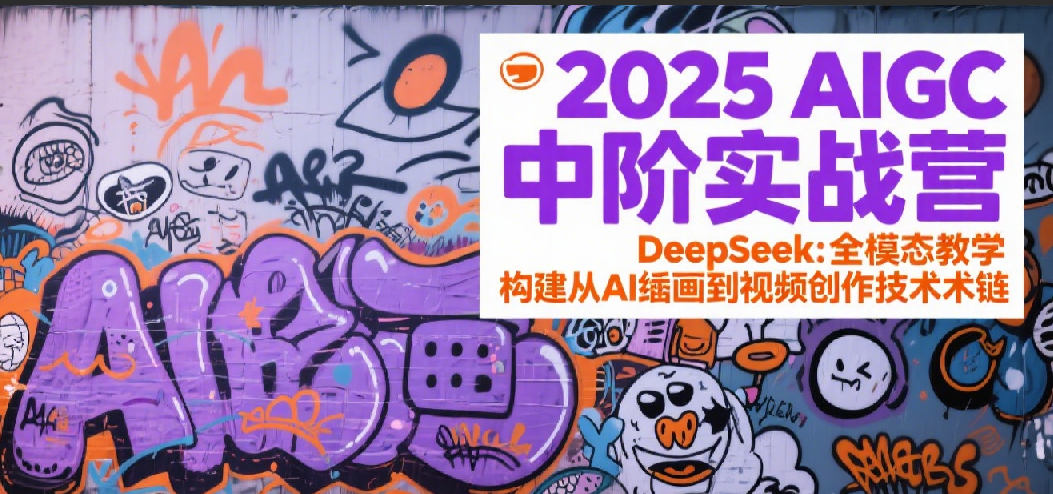 2025AIGC中阶实战营：DeepSeek全模态教学，构建从AI绘画到视频创作的技术链网络赚钱,项目资源网,副业资源网,兼职项目,网赚课程-副业赚钱-互联网创业-独家轻创IP小蜜蜂网创