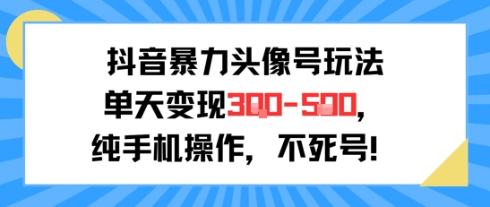 抖音暴力头像号玩法，单天变现3-5张纯手机操作，小白也能行网络赚钱,项目资源网,副业资源网,兼职项目,网赚课程-副业赚钱-互联网创业-独家轻创IP小蜜蜂网创