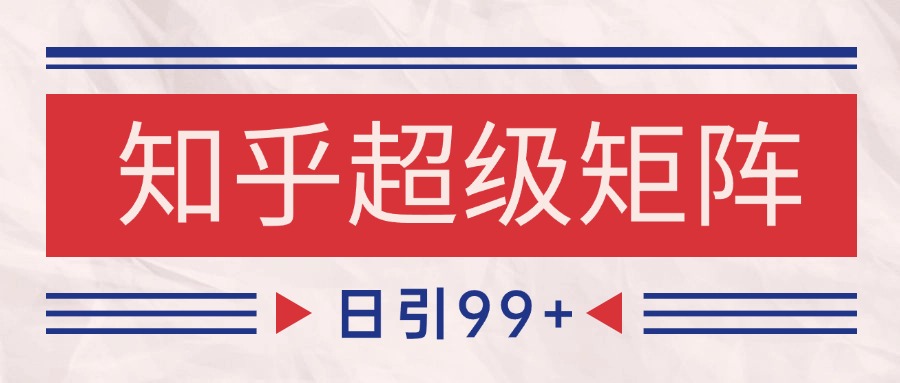 知乎超级矩阵玩法引流高质量精准粉SEO覆盖 日变现4000+网络赚钱,项目资源网,副业资源网,兼职项目,网赚课程-副业赚钱-互联网创业-独家轻创IP小蜜蜂网创