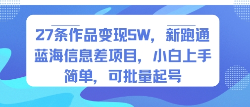 27条作品变现5W，新跑通蓝海信息差项目，小白上手简单，可批量起号网络赚钱,项目资源网,副业资源网,兼职项目,网赚课程-副业赚钱-互联网创业-独家轻创IP小蜜蜂网创