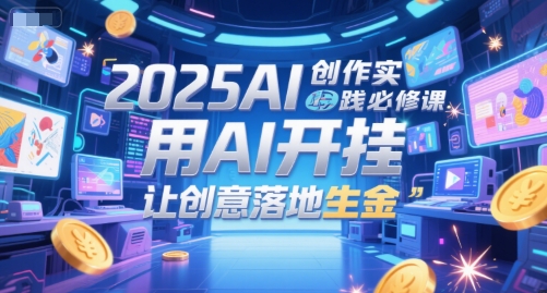2025AI创作实践必修课，用AI开挂，让创意落地生金网络赚钱,项目资源网,副业资源网,兼职项目,网赚课程-副业赚钱-互联网创业-独家轻创IP小蜜蜂网创