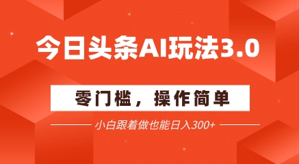今日头条爆文玩法3.0 配合AI工具轻松矩阵 小白也能日入3张+网络赚钱,项目资源网,副业资源网,兼职项目,网赚课程-副业赚钱-互联网创业-独家轻创IP小蜜蜂网创