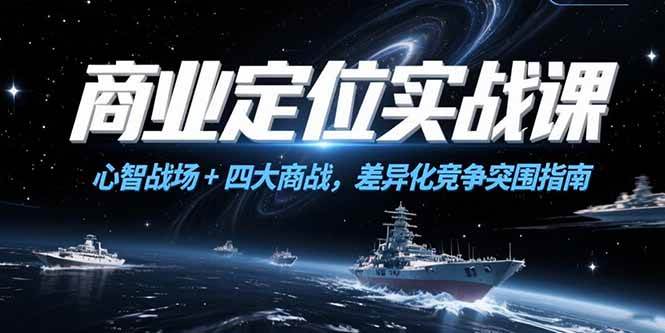 （15252期）商业定位实战课，心智战场+四大商战，差异化竞争突围指南网络赚钱,项目资源网,副业资源网,兼职项目,网赚课程-副业赚钱-互联网创业-独家轻创IP小蜜蜂网创