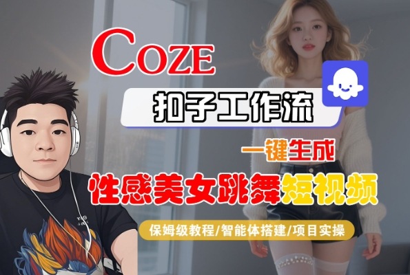 Coze扣子工作流一键生成性感美女跳舞短视频，保姆级教程-智能体搭建-项目实操网络赚钱,项目资源网,副业资源网,兼职项目,网赚课程-副业赚钱-互联网创业-独家轻创IP小蜜蜂网创