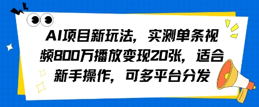 AI项目新玩法，实测单条视频800W播放变现20张，适合新手操作，可多平台分发网络赚钱,项目资源网,副业资源网,兼职项目,网赚课程-副业赚钱-互联网创业-独家轻创IP小蜜蜂网创