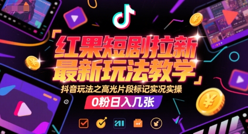 红果短剧拉新最新玩法教学，抖音玩法之高光片段标记实况实操，0粉日入几张网络赚钱,项目资源网,副业资源网,兼职项目,网赚课程-副业赚钱-互联网创业-独家轻创IP小蜜蜂网创