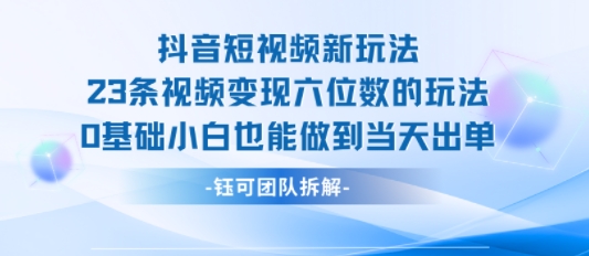 抖音短视频新玩法，23条视频变现六位数，0基础小白也能做到当天出单网络赚钱,项目资源网,副业资源网,兼职项目,网赚课程-副业赚钱-互联网创业-独家轻创IP小蜜蜂网创