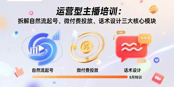 （15654期）运营型主播培训：拆解自然流起号、微付费投放、话术设计三大核心模块-8月网络赚钱,项目资源网,副业资源网,兼职项目,网赚课程-副业赚钱-互联网创业-独家轻创IP小蜜蜂网创