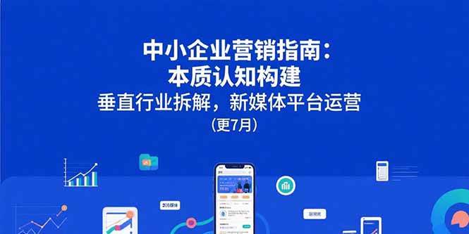 （15501期）中小企业营销指南：本质认知构建，垂直行业拆解，新媒体平台运营(更7月)网络赚钱,项目资源网,副业资源网,兼职项目,网赚课程-副业赚钱-互联网创业-独家轻创IP小蜜蜂网创