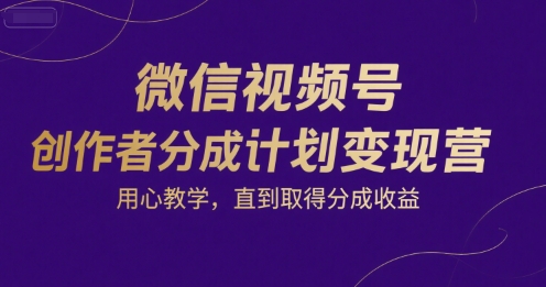 微信视频号创作者分成计划变现营，用心教学，直到取得分成收益网络赚钱,项目资源网,副业资源网,兼职项目,网赚课程-副业赚钱-互联网创业-独家轻创IP小蜜蜂网创