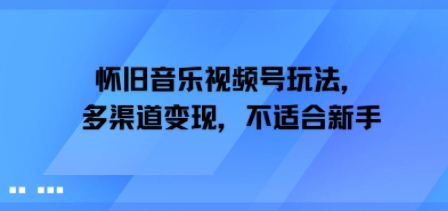 怀旧音乐视频号玩法，多渠道变现，不适合新手网络赚钱,项目资源网,副业资源网,兼职项目,网赚课程-副业赚钱-互联网创业-独家轻创IP小蜜蜂网创