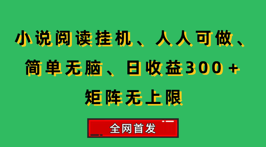 （15413期）小说挂机阅读，人人可做，简单无脑，一天收益300＋矩阵无限上网络赚钱,项目资源网,副业资源网,兼职项目,网赚课程-副业赚钱-互联网创业-独家轻创IP小蜜蜂网创