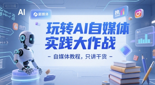 玩转AI自媒体实践大作战-自媒体教程，只讲干货网络赚钱,项目资源网,副业资源网,兼职项目,网赚课程-副业赚钱-互联网创业-独家轻创IP小蜜蜂网创