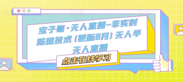 宝子哥·无人直播-非实时防风技术(更新25年7月)无人半无人直播网络赚钱,项目资源网,副业资源网,兼职项目,网赚课程-副业赚钱-互联网创业-独家轻创IP小蜜蜂网创