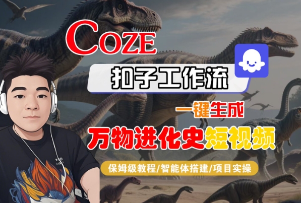 Coze扣子工作流一键生成万物进化史短视频，保姆级教程-智能体搭建-项目实操网络赚钱,项目资源网,副业资源网,兼职项目,网赚课程-副业赚钱-互联网创业-独家轻创IP小蜜蜂网创