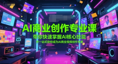 AI商业创作专业课，带你快速掌握AI核心技能，并一站式助你成为AI商业视频创作专家网络赚钱,项目资源网,副业资源网,兼职项目,网赚课程-副业赚钱-互联网创业-独家轻创IP小蜜蜂网创