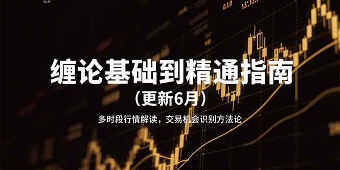 缠论基础到精通指南（更新6月）多时段行情解读，交易机会识别方法论网络赚钱,项目资源网,副业资源网,兼职项目,网赚课程-副业赚钱-互联网创业-独家轻创IP小蜜蜂网创