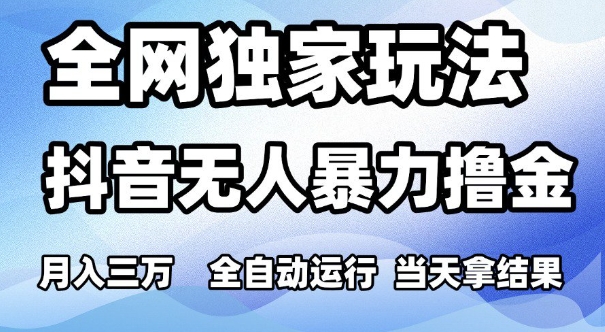 全网独家玩法，抖音无人暴力撸金，月入3W，全自动运行，当天拿结果，可矩阵【揭秘】网络赚钱,项目资源网,副业资源网,兼职项目,网赚课程-副业赚钱-互联网创业-独家轻创IP小蜜蜂网创