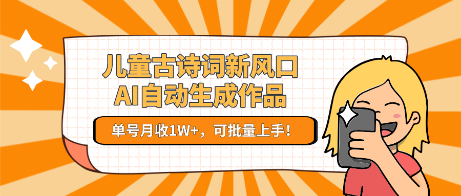 儿童古诗词新风口！AI自动生成作品，单号月收1W+，可批量上手！网络赚钱,项目资源网,副业资源网,兼职项目,网赚课程-副业赚钱-互联网创业-独家轻创IP小蜜蜂网创