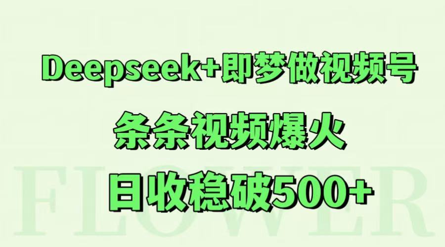Deepseek+即梦做视频号，条条视频爆火，日收稳破500+网络赚钱,项目资源网,副业资源网,兼职项目,网赚课程-副业赚钱-互联网创业-独家轻创IP小蜜蜂网创