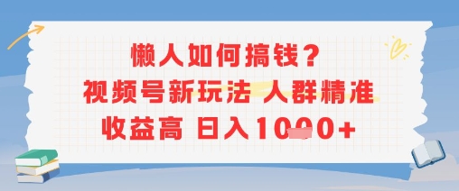 懒人如何搞钱？视频号新玩法，人群精准收益高，日入多张网络赚钱,项目资源网,副业资源网,兼职项目,网赚课程-副业赚钱-互联网创业-独家轻创IP小蜜蜂网创